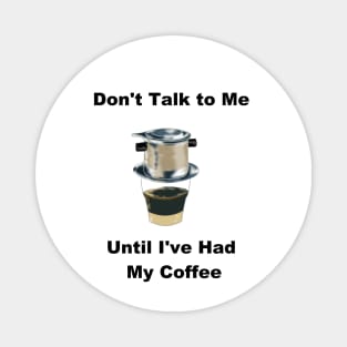 Don't Talk to Me Until I've Had My Coffee (Vietnamese Coffee Humor) Magnet